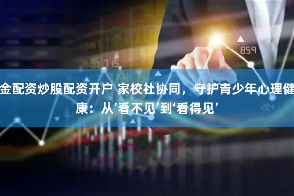 金配资炒股配资开户 家校社协同，守护青少年心理健康：从‘看不见’到‘看得见’