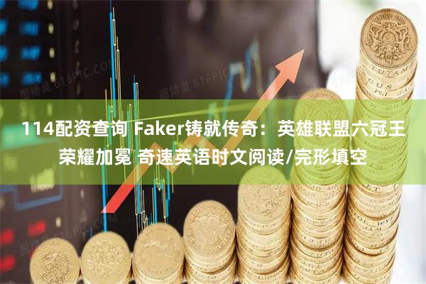 114配资查询 Faker铸就传奇：英雄联盟六冠王荣耀加冕 奇速英语时文阅读/完形填空