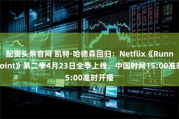 配资头条官网 凯特·哈德森回归：Netflix《Running Point》第二季4月23日全季上线，中国时间15:00准时开播