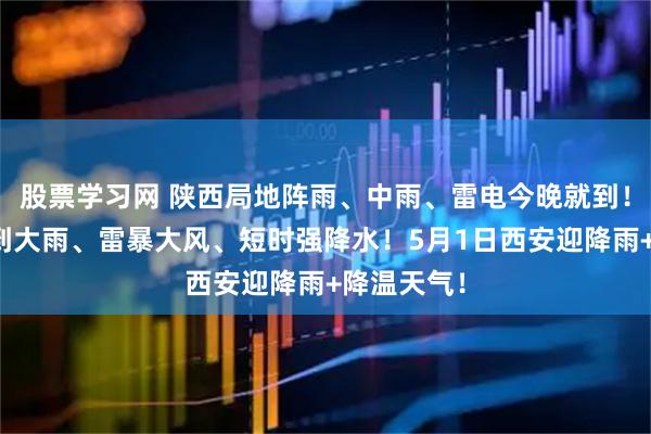 股票学习网 陕西局地阵雨、中雨、雷电今晚就到！明天有中到大雨、雷暴大风、短时强降水！5月1日西安迎降雨+降温天气！