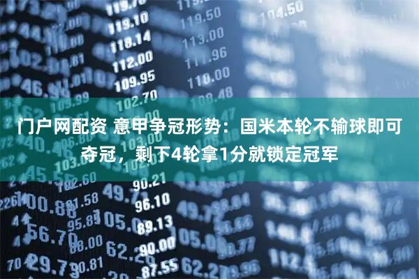 门户网配资 意甲争冠形势：国米本轮不输球即可夺冠，剩下4轮拿1分就锁定冠军