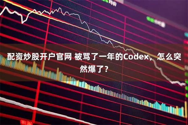 配资炒股开户官网 被骂了一年的Codex，怎么突然爆了？